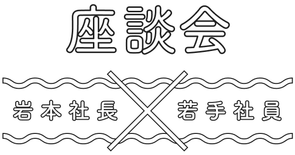 座談会 岩本社長×若手社員