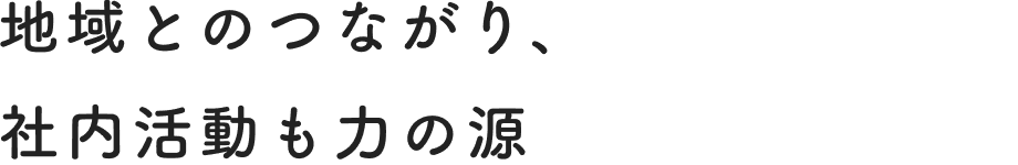 地域とのつながり、社内活動も力の源